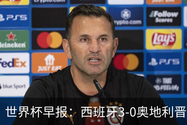 世界杯早报：西班牙3-0奥地利晋级16强，时隔16年淘汰赛再取胜