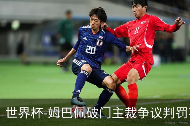 世界杯-姆巴佩破门主裁争议判罚不断 法国1-0巴拉圭将战摩洛哥