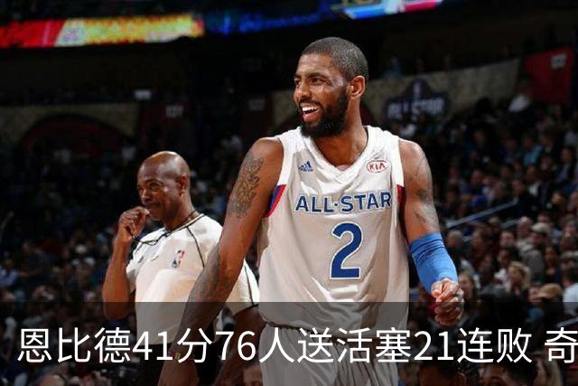 恩比德41分76人送活塞21连败 奇才负鹈鹕6连败