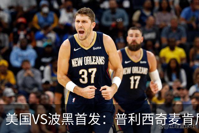 美国VS波黑首发：普利西奇麦肯尼先发 哲科出战