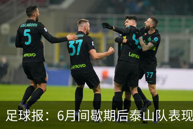 足球报：6月间歇期后泰山队表现非常强势，给了韩鹏更多空间