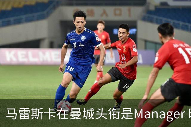马雷斯卡在曼城头衔是Manager 曝蓝月为此支付1700万镑